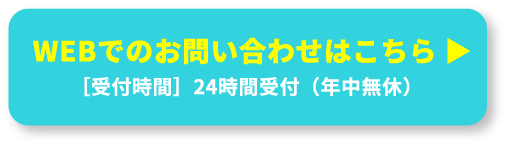 WEBでのお問い合わせはこちら。［受付時間］24時間受付（年中無休）