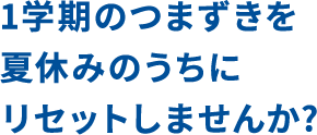 1学期のつまずきを夏休みのうちにリセットしませんか?